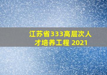 江苏省333高层次人才培养工程 2021